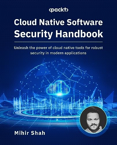 Cloud Native Software Security Handbook: Unleash the power of cloud native tools for robust security in modern applications
