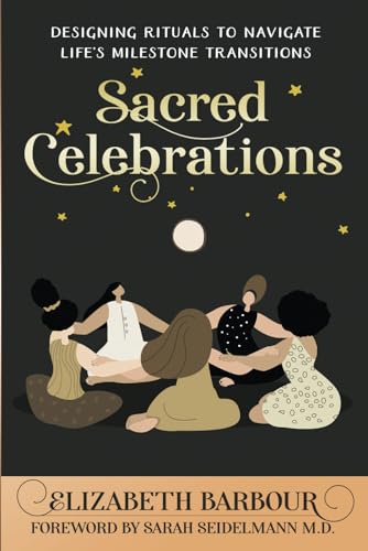 Sacred Celebrations: Designing Rituals to Navigate Life’s Milestone Transitions: Designing Rituals to Navigate Life's Transitions