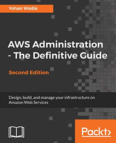 AWS Administration - The Definitive Guide - Second Edition: Design, build, and manage your infrastructure on Amazon Web Services (English Edition): ... on Amazon Web Services, 2nd Edition