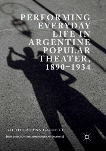 Performing Everyday Life in Argentine Popular Theater, 1890–1934 (New Directions in Latino American Cultures)