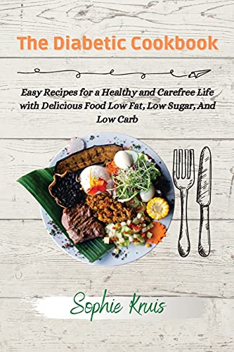 The Diabetic Cookbook: Easy Recipes for a Healthy and Carefree Life with Delicious Food Low Fat, Low Sugar, And Low Carb