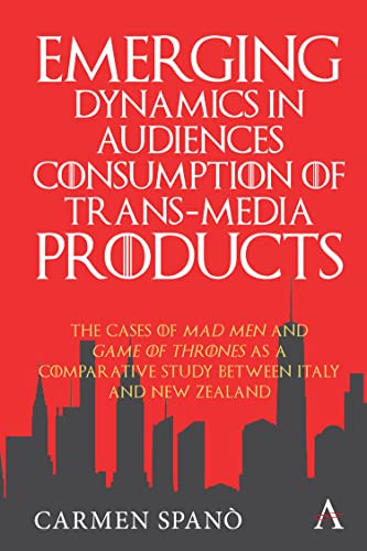 Emerging Dynamics in Audiences' Consumption of Trans-Media Products: The Cases of Mad Men and Game of Thrones as a Comparative Study between Italy and New Zealand (Anthem Series on Television Studies)