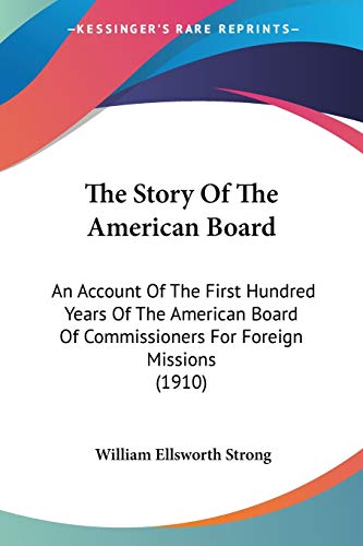The Story Of The American Board: An Account Of The First Hundred Years Of The American Board Of Commissioners For Foreign Missions (1910)