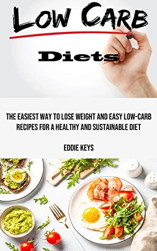 Low Carb Diets: The Easiest Way to Lose Weight and Easy Low-carb Recipes for a Healthy and Sustainable Diet