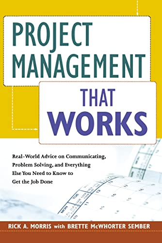 Project Management That Works: Real-World Advice on Communicating, Problem Solving, and Everything Else You Need to Get the Job Done: Real-World ... Else You Need to Know to Get the Job Done
