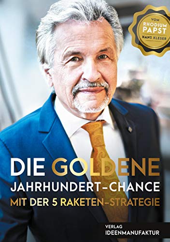 Die goldene Jahrhundert Chance mit der 5 Raketen Strategie: Geniale Anlage-Chancen für Gold - Silber - Platin - Rhodium - Palladium
