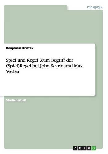 Spiel und Regel. Zum Begriff der (Spiel)Regel bei John Searle und Max Weber