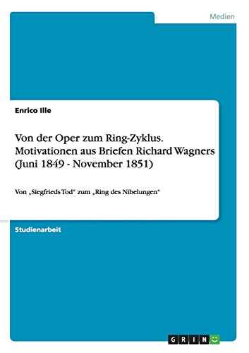 Von der Oper zum Ring-Zyklus. Motivationen aus Briefen Richard Wagners (Juni 1849 - November 1851): Von Siegfrieds Tod zum Ring des Nibelungen