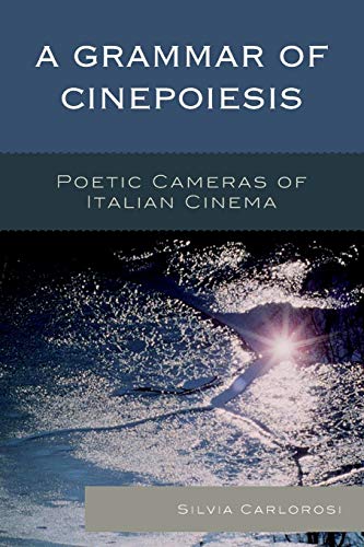 A Grammar of Cinepoiesis: Poetic Cameras of Italian Cinema (Cine-Aesthetics: New Directions in Film and Philosophy)
