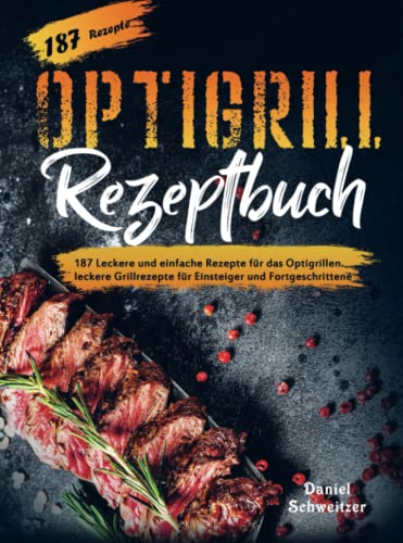Optigrill Rezeptbuch: 187 Leckere und einfache Rezepte für das Optigrillen. leckere Grillrezepte für Einsteiger und Fortgeschrittene