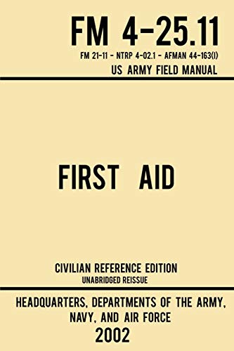 First Aid - FM 4-25.11 US Army Field Manual (2002 Civilian Reference Edition): Unabridged Manual On Military First Aid Skills And Procedures (Latest Release) (Military Outdoors Skills Series, Band 3)