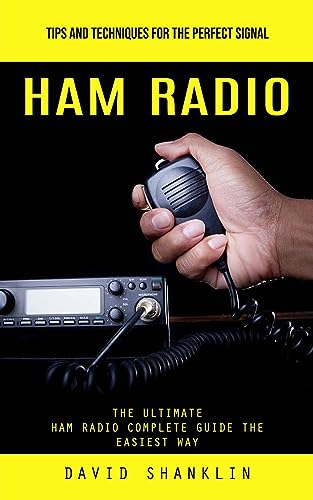 Ham Radio: Tips and Techniques for the Perfect Signal (The Ultimate Ham Radio Complete Guide the Easiest Way)