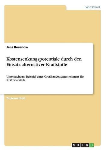 Kostensenkungspotentiale durch den Einsatz alternativer Kraftstoffe: Untersucht am Beispiel eines Großhandelsunternehmens für KFZ-Ersatzteile