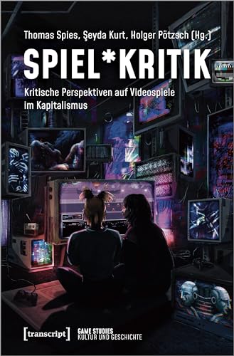 Spiel*Kritik: Kritische Perspektiven auf Videospiele im Kapitalismus (Game Studies)