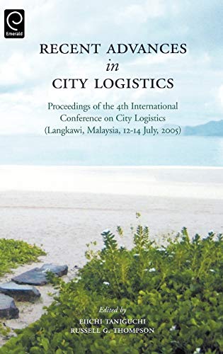 Recent Advances in City Logistics: Proceedings of the 4th International Conference on City Logistics (Langkawi, Malaysia, 12-14 July, 2005): Proceedings ... International Conference on City Logistics