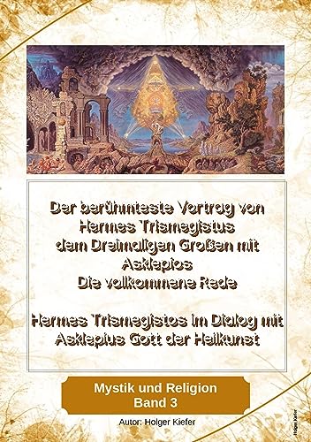 Der berühmteste Vortrag von Hermes Trismegistus dem Dreimaligen Großen mit Asklepios - Die vollkommene Rede - Begründer der Hermetischen Gesetze ... Heilgott der Griechen (Mystik und Religion)