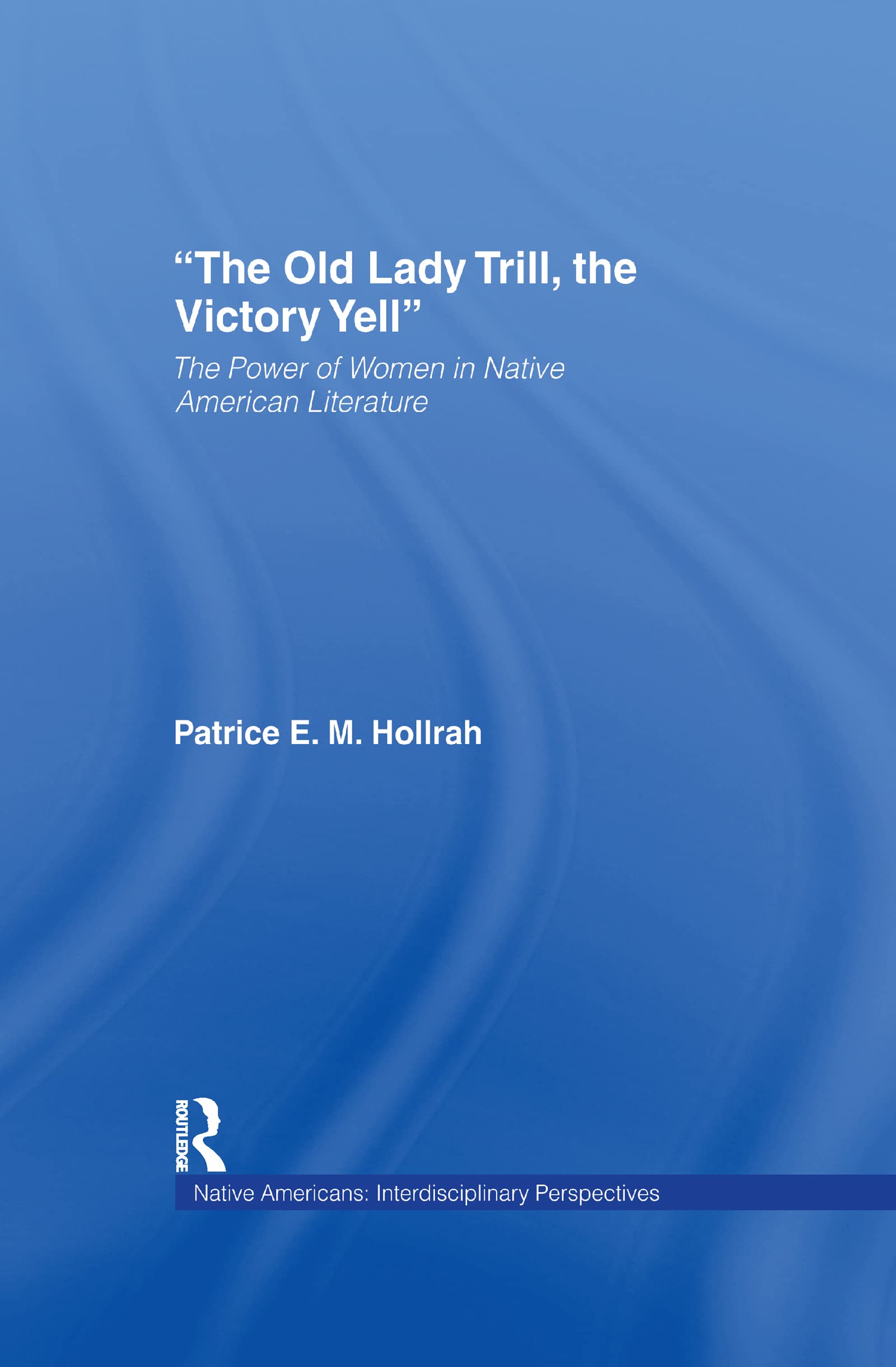 The Old Lady Trill, the Victory Yell: The Power of Women in Native American Literature (Native Americans: Interdisciplinary Perspectives)