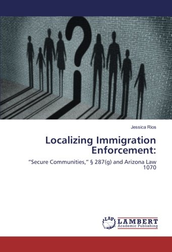 Localizing Immigration Enforcement:: “Secure Communities,” § 287(g) and Arizona Law 1070