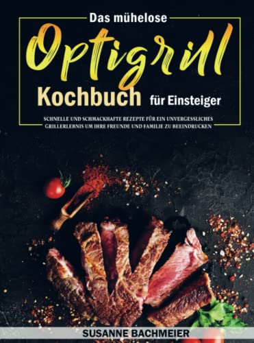 Das mühelose Optigrill Kochbuch für Einsteiger: Schnelle und schmackhafte Rezepte für ein unvergessliches Grillerlebnis um Ihre Freunde und Familie zu beeindrucken