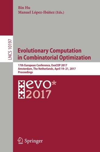 Evolutionary Computation in Combinatorial Optimization: 17th European Conference, EvoCOP 2017, Amsterdam, The Netherlands, April 19-21, 2017, Proceedings (Lecture Notes in Computer Science)
