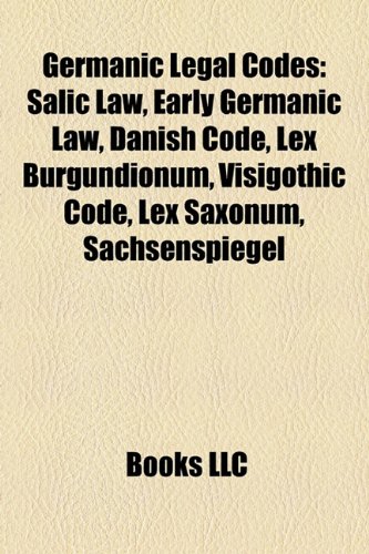 Germanic Legal Codes: Salic Law, Early Germanic Law, Danish Code, Lex Burgundionum, Visigothic Code, Lex Saxonum, Sachsenspiegel