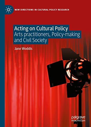 Acting on Cultural Policy: Arts Practitioners, Policy-Making and Civil Society (New Directions in Cultural Policy Research)