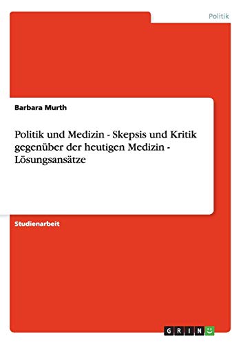 Politik und Medizin - Skepsis und Kritik gegenüber der heutigen Medizin - Lösungsansätze