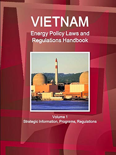 Vietnam Energy Policy Laws and Regulations Handbook Volume 1 Strategic Information, Programs, Regulations (World Energy Policy, Business &d Investment Opportunities Library)