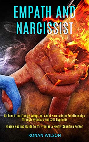Empath and Narcissist: Be Free From Energy Vampires, Avoid Narcissistic Relationships Through Hypnosis and Self Hypnosis (Energy Healing Guide to Thriving as a Highly Sensitive Person)