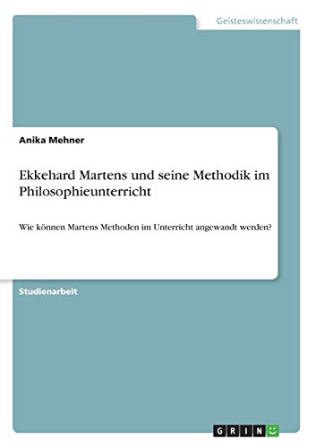 Ekkehard Martens und seine Methodik im Philosophieunterricht: Wie können Martens Methoden im Unterricht angewandt werden?