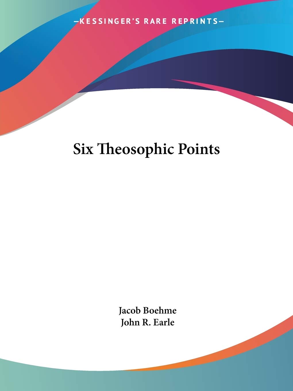 Six Theosophic Points: An Open Gate of All the Secrets of Life Wherein the Causes of All Beings Become Known 6 Mystical Points on the Earthly and Heavenly Mystery on the div