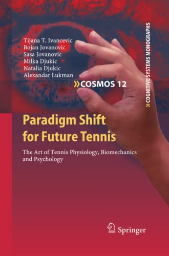 Paradigm Shift for Future Tennis: The Art of Tennis Physiology, Biomechanics and Psychology (Cognitive Systems Monographs, Band 12)
