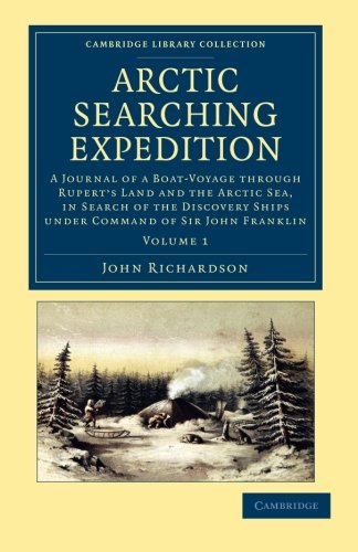 Arctic Searching Expedition: A Journal Of A Boat-Voyage Through Rupert's Land And The Arctic Sea, In Search Of The Discovery Ships Under Command Of Sir John Franklin