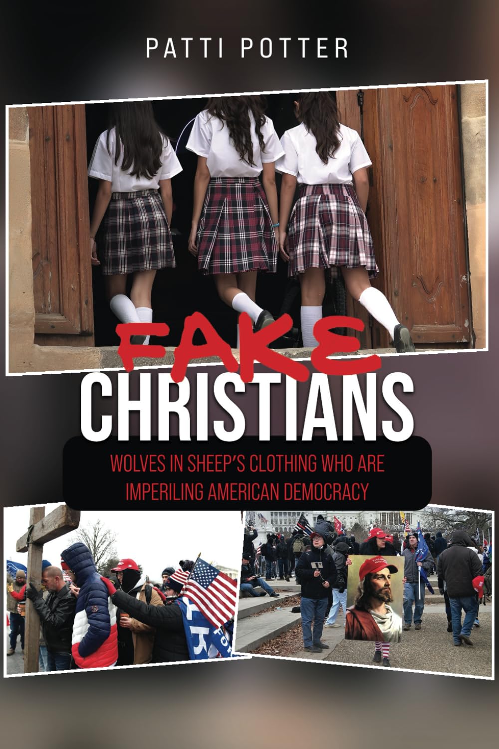 Fake Christians: The Wolves in Sheep's Clothing Who Are Imperiling American Democracy