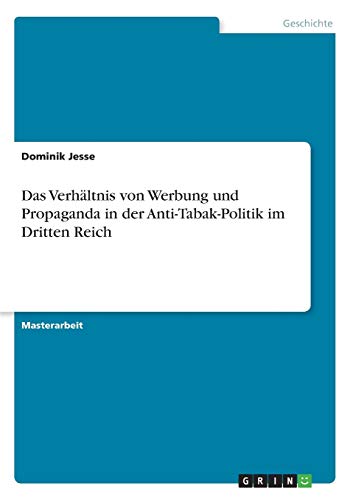 Das Verhältnis von Werbung und Propaganda in der Anti-Tabak-Politik im Dritten Reich: Magisterarbeit