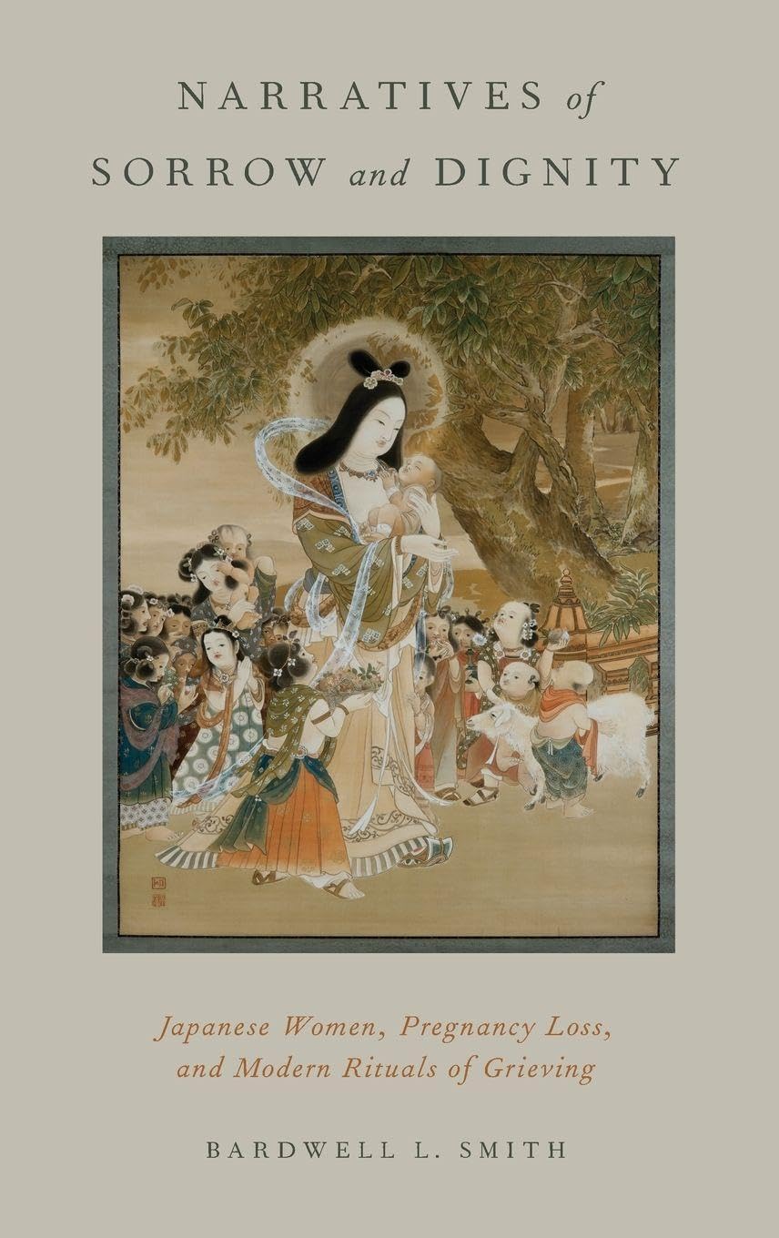 Narratives of Sorrow and Dignity: Japanese Women, Pregnancy Loss, and Modern Rituals of Grieving (Oxford Ritual Studies)
