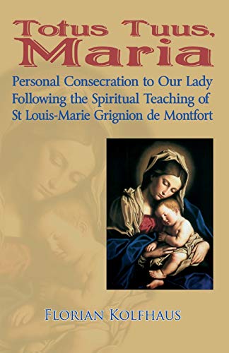 Totus Tuus, Maria. Personal Consecration to Our Lady Following the Spiritual Teaching of St Louis-Marie Grignion de Montfort: Personal Consecrecration ... Teaching of St Louis Grignion De Montfort