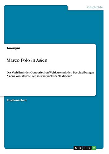 Marco Polo in Asien: Das Verhältnis der Genuesischen Weltkarte mit den Beschreibungen Asiens von Marco Polo in seinem Werk Il Milione