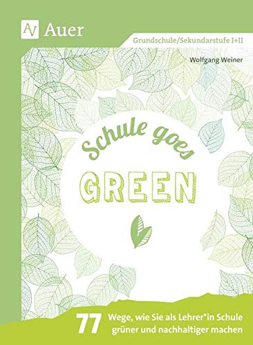 Schule goes green: 77 Wege, wie Sie als Lehrer_in Schule grüner und nachhaltiger machen (Alle Klassenstufen)