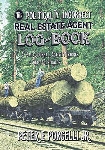The Politically Incorrect Real Estate Agent Logbook: A Daily Journal, Activity Tracker & Stats Generator: A Daily Journal, Activity Tracker and Stats Generator