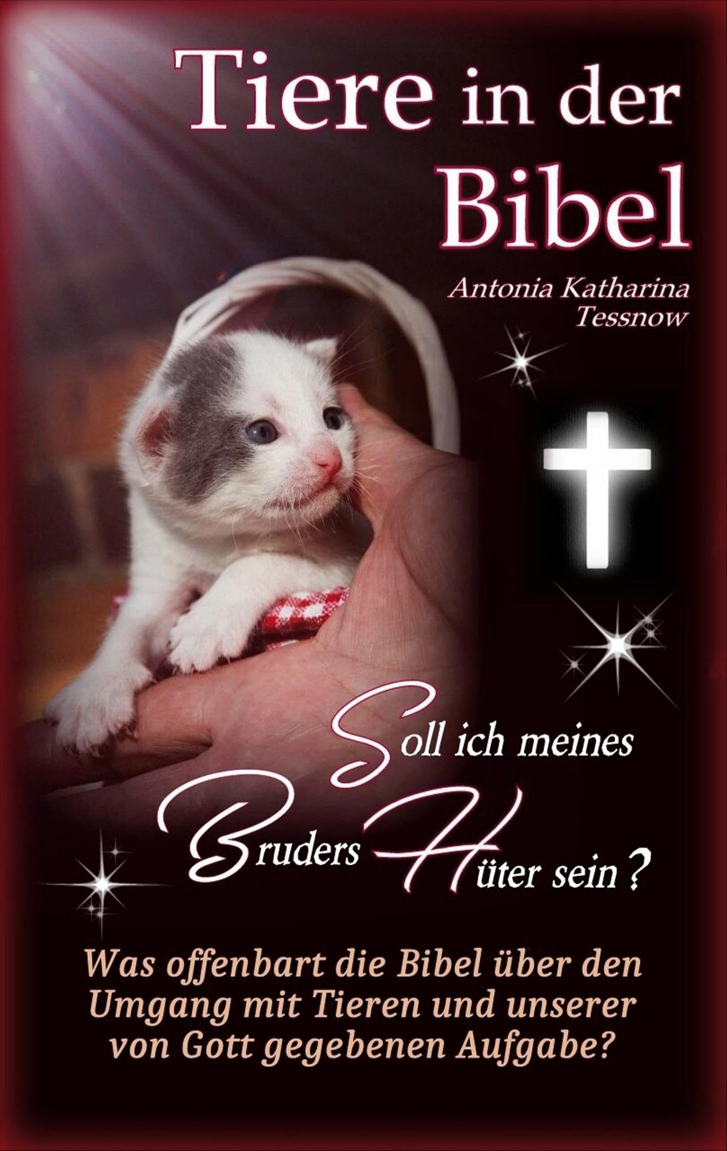 Tiere in der Bibel - Soll ich meines Bruders Hüter sein? Was sagt die Bibel über den Umgang mit Tieren und unserer von Gott gegebenen Aufgabe?: Was zu Tierquälerei? Tierschutz? Tiere in Not?
