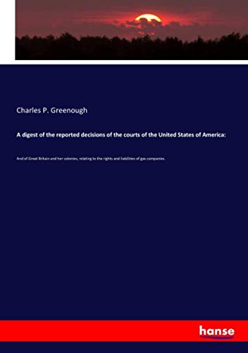 A digest of the reported decisions of the courts of the United States of America:: And of Great Britain and her colonies, relating to the rights and liabilities of gas companies.