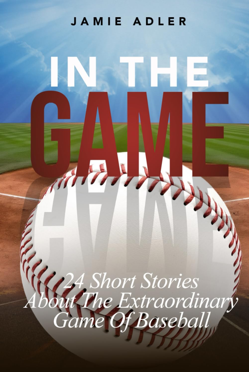 In the Game: 24 Short Stories About The Extraordinary Game Of Baseball: 24 Short Stories About The Extraordinary Game Of Baseball (Short Stories about different sports)