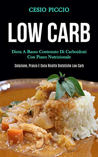 Low Carb: Dieta a basso contenuto di carboidrati con piano nutrizionale (Colazione, pranzo e cena ricette dietetiche low carb)