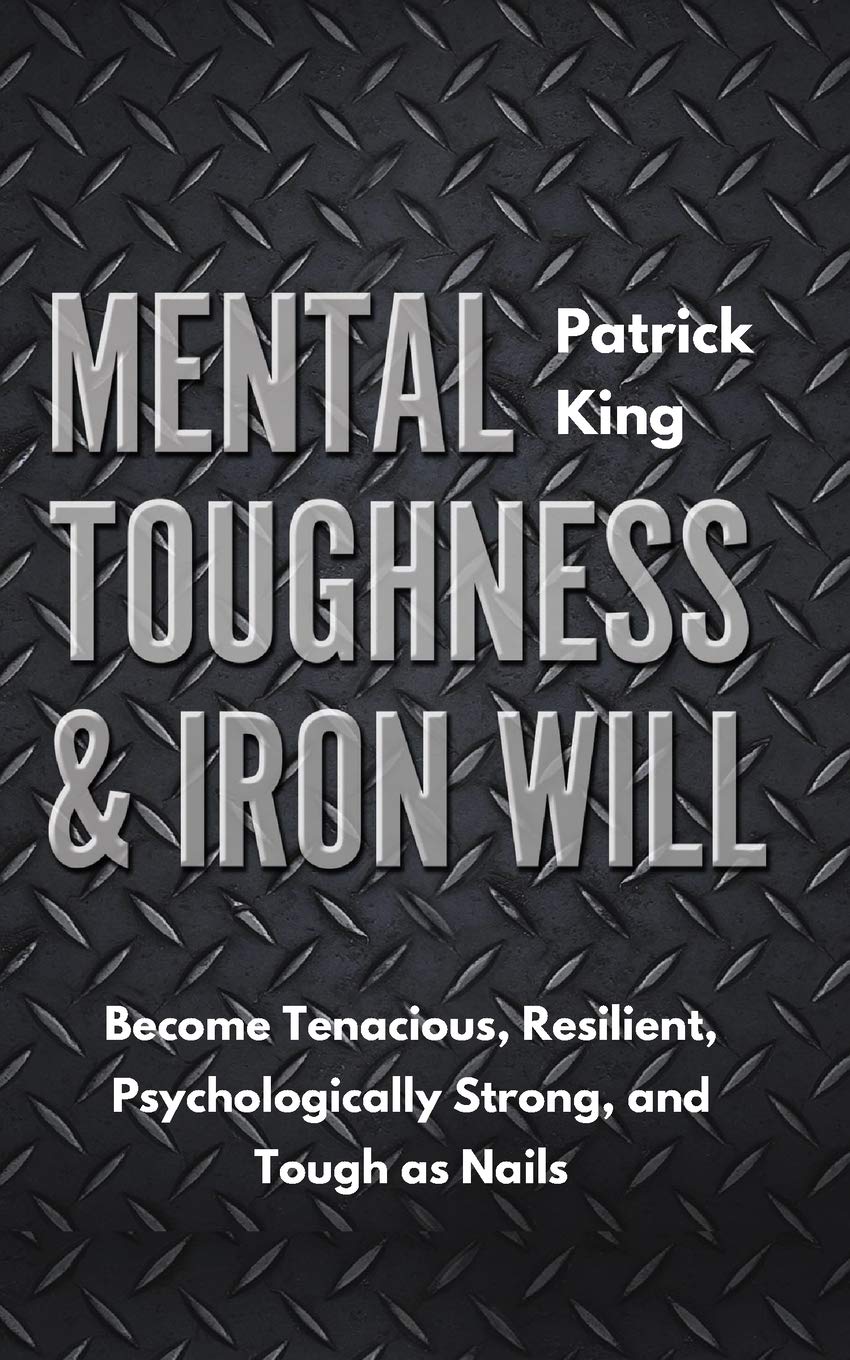 Mental Toughness & Iron Will: Become Tenacious, Resilient, Psychologically Strong, and Tough as Nails