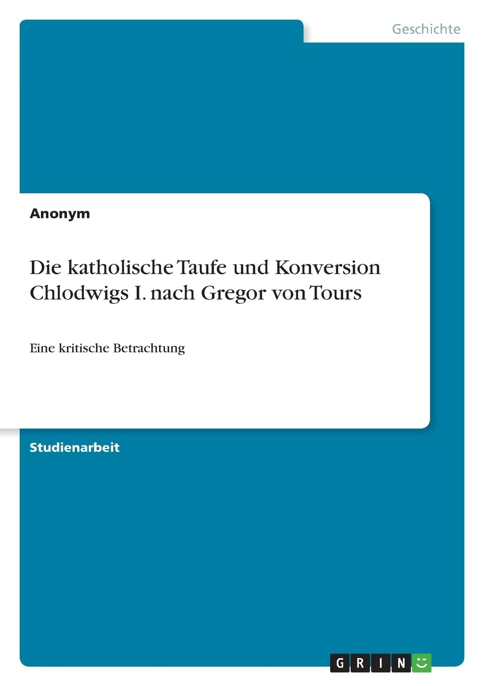 Die katholische Taufe und Konversion Chlodwigs I. nach Gregor von Tours: Eine kritische Betrachtung