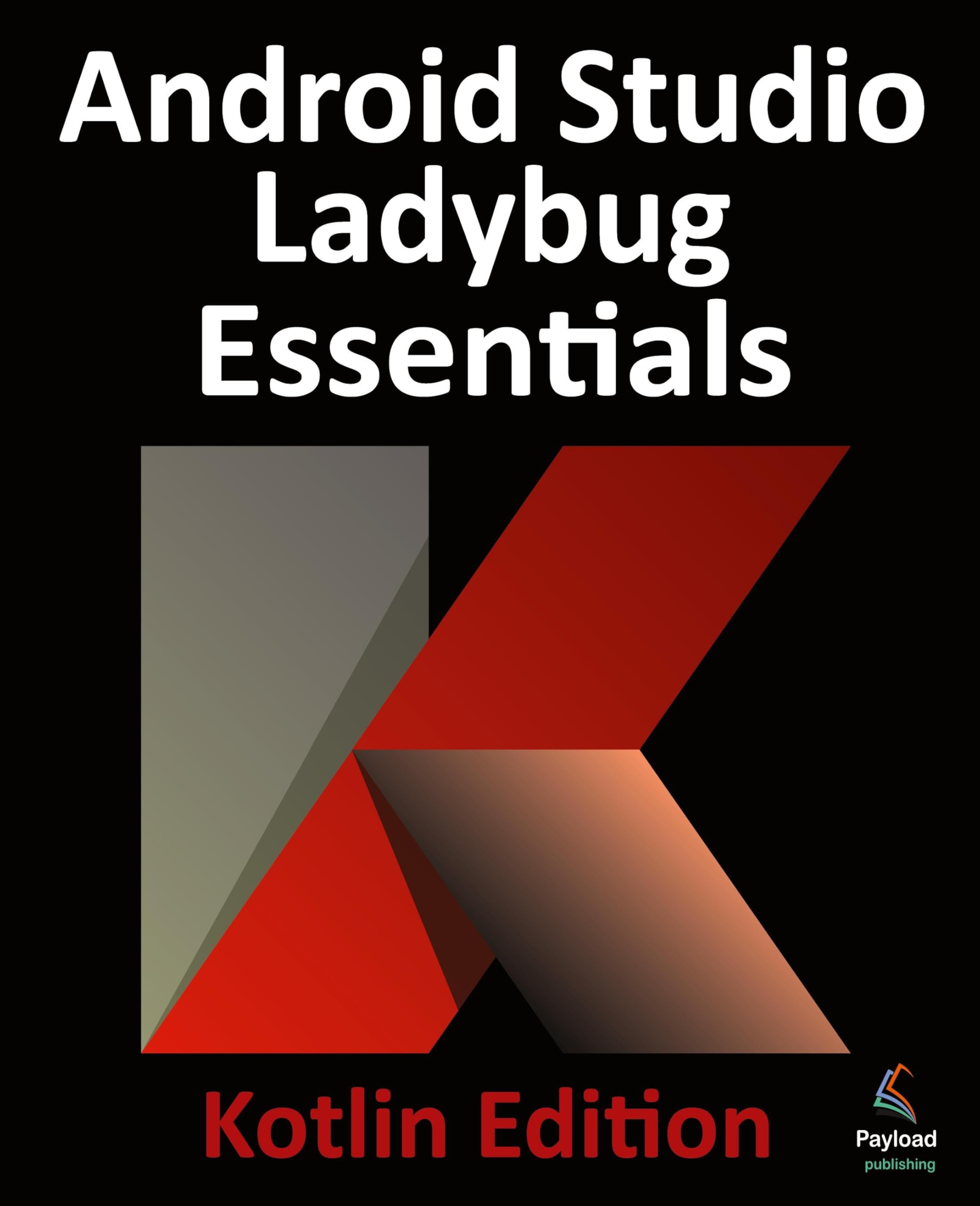 Android Studio Ladybug Essentials - Kotlin Edition: Developing Android Apps Using Android Studio Ladybug and Kotlin