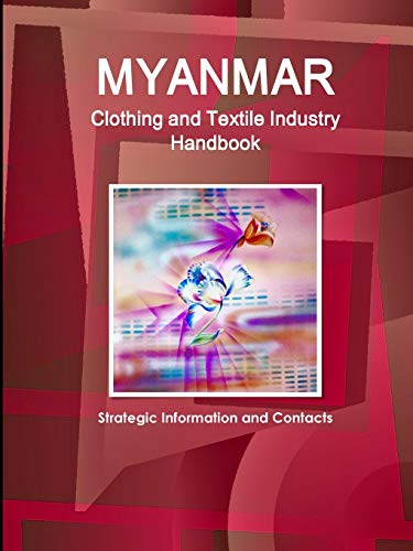 Myanmar Clothing and Textile Industry Handbook - Strategic Information and Contacts (World Business and Investment Opportunities Yearbook Library)