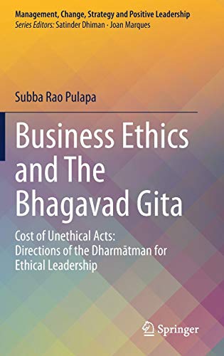 Business Ethics and The Bhagavad Gita: Cost of Unethical Acts: Directions of the Dharmatman for Ethical Leadership (Management, Change, Strategy and Positive Leadership)