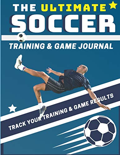 The Ultimate Soccer Training and Game Journal: Record and Track Your Training Game and Season Performance: Perfect for Kids and Teen's: 8.5 x 11-inch x 80 Pages (Sports Training & Game)